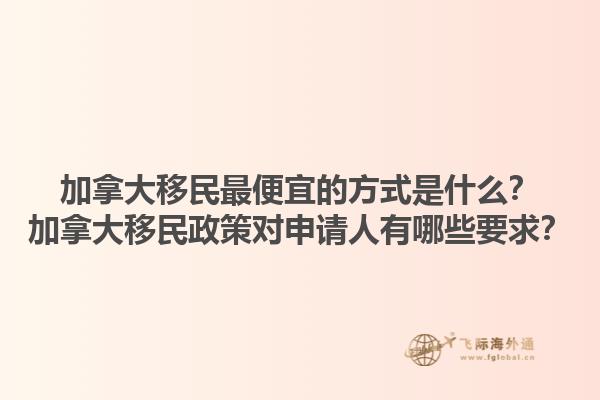 加拿大移民最便宜的方式是什么？加拿大移民政策對(duì)申請(qǐng)人有哪些要求？