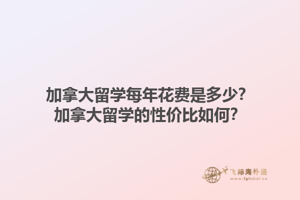 加拿大留學(xué)每年花費(fèi)是多少？加拿大留學(xué)的性價(jià)比如何？