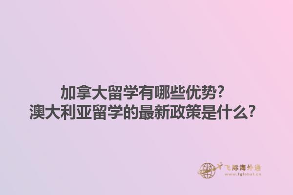 加拿大留學(xué)有哪些優(yōu)勢？澳大利亞留學(xué)的最新政策是什么？1.jpg