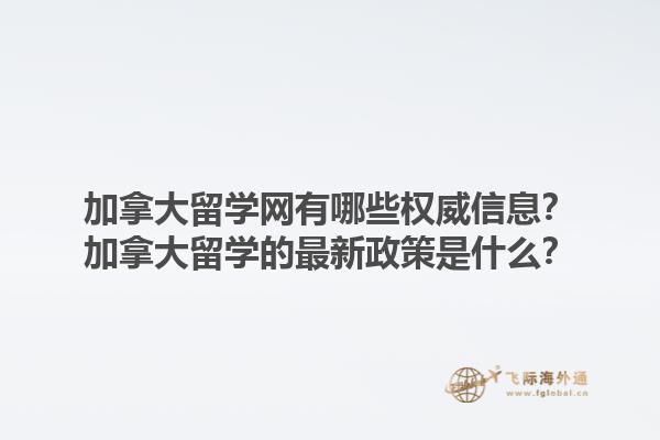 加拿大留學(xué)網(wǎng)有哪些權(quán)威信息？加拿大留學(xué)的最新政策是什么？
