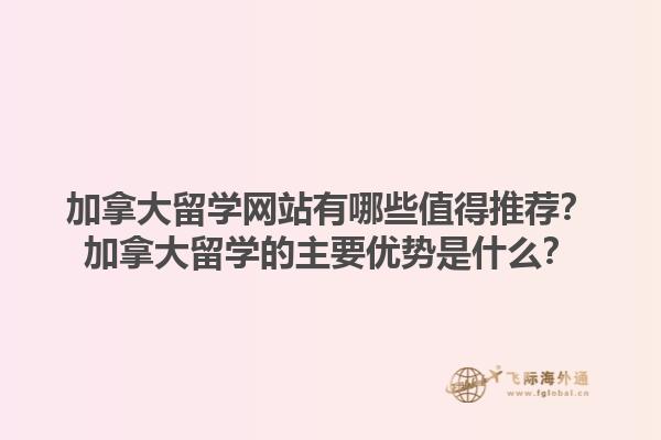 加拿大留學(xué)網(wǎng)站有哪些值得推薦？加拿大留學(xué)的主要優(yōu)勢(shì)是什么？