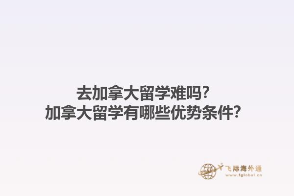 去加拿大留學(xué)難嗎？加拿大留學(xué)有哪些優(yōu)勢(shì)條件？1.jpg