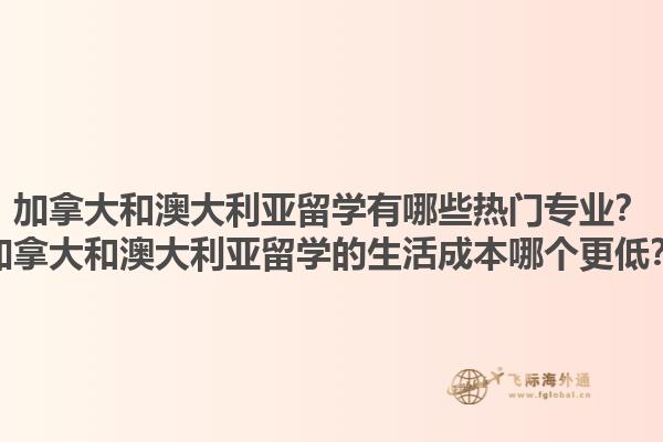 加拿大和澳大利亞留學有哪些熱門專業(yè)？加拿大和澳大利亞留學的生活成本哪個更低？1.jpg