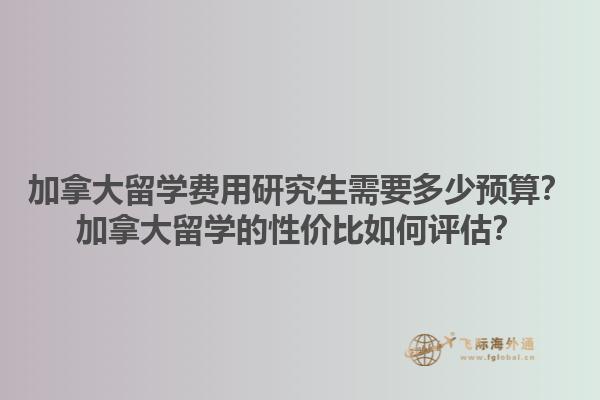 加拿大留學(xué)費(fèi)用研究生需要多少預(yù)算？加拿大留學(xué)的性價(jià)比如何評(píng)估？
