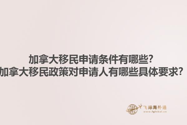 加拿大移民申請(qǐng)條件有哪些？加拿大移民政策對(duì)申請(qǐng)人有哪些具體要求？