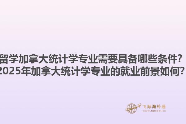 留學(xué)加拿大統(tǒng)計(jì)學(xué)專業(yè)需要具備哪些條件？2025年加拿大統(tǒng)計(jì)學(xué)專業(yè)的就業(yè)前景如何？