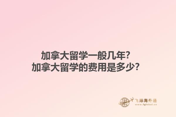 加拿大留學(xué)一般幾年？加拿大留學(xué)的費(fèi)用是多少？