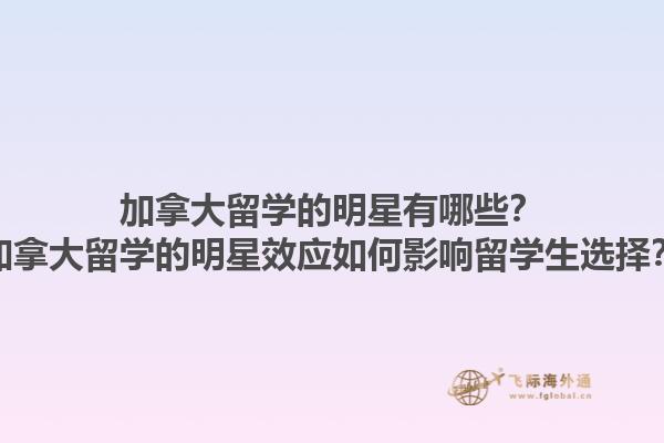 加拿大留學(xué)的明星有哪些？加拿大留學(xué)的明星效應(yīng)如何影響留學(xué)生選擇？1.jpg
