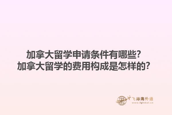 加拿大留學(xué)申請(qǐng)條件有哪些？加拿大留學(xué)的費(fèi)用構(gòu)成是怎樣的？1.jpg