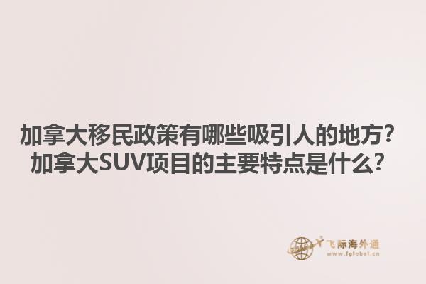 加拿大移民政策有哪些吸引人的地方？加拿大SUV項(xiàng)目的主要特點(diǎn)是什么？1.jpg