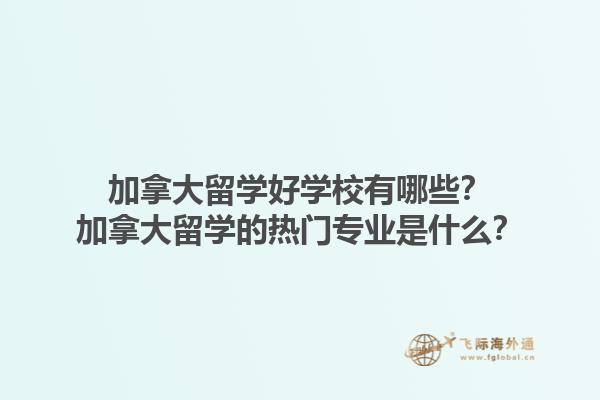 加拿大留學(xué)好學(xué)校有哪些？加拿大留學(xué)的熱門專業(yè)是什么？1.jpg