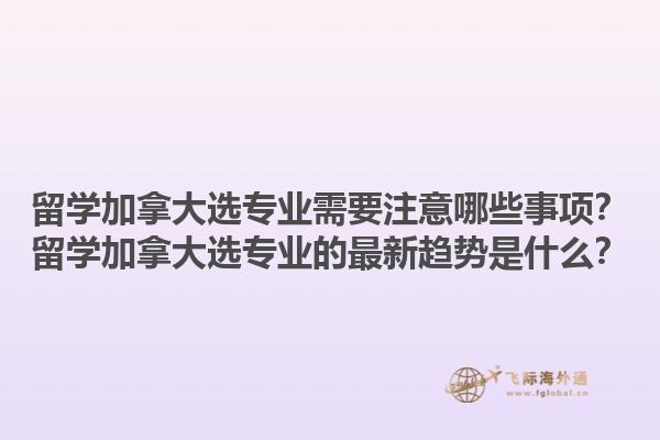 留學(xué)加拿大選專(zhuān)業(yè)需要注意哪些事項(xiàng)？留學(xué)加拿大選專(zhuān)業(yè)的最新趨勢(shì)是什么？1.jpg