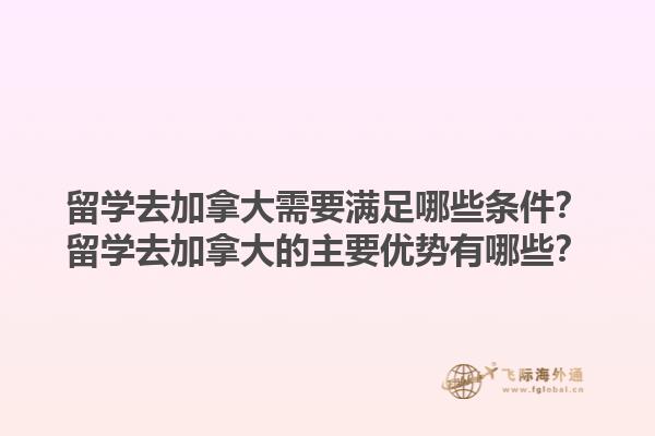 留學(xué)去加拿大需要滿足哪些條件？留學(xué)去加拿大的主要優(yōu)勢有哪些？1.jpg