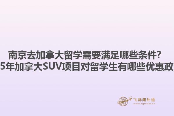 南京去加拿大留學(xué)需要滿足哪些條件？2025年加拿大SUV項(xiàng)目對(duì)留學(xué)生有哪些優(yōu)惠政策？