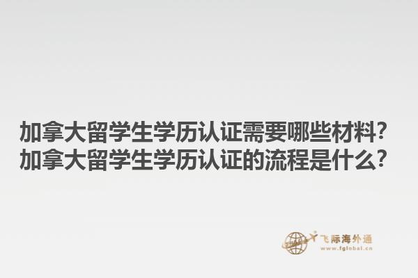 加拿大留學(xué)生學(xué)歷認(rèn)證需要哪些材料？加拿大留學(xué)生學(xué)歷認(rèn)證的流程是什么？