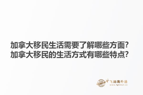 加拿大移民生活需要了解哪些方面？加拿大移民的生活方式有哪些特點(diǎn)？