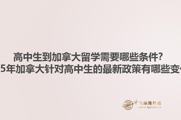 高中生到加拿大留學需要哪些條件？2025年加拿大針對高中生的最新政策有哪些變化？1.jpg