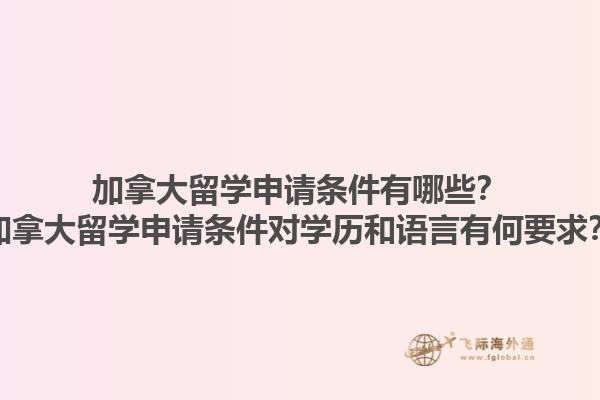 加拿大留學(xué)申請條件有哪些？加拿大留學(xué)申請條件對學(xué)歷和語言有何要求？1.jpg