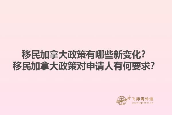 移民加拿大政策有哪些新變化？移民加拿大政策對(duì)申請(qǐng)人有何要求？1.jpg