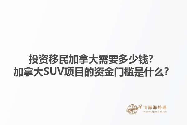投資移民加拿大需要多少錢？加拿大SUV項(xiàng)目的資金門檻是什么？1.jpg