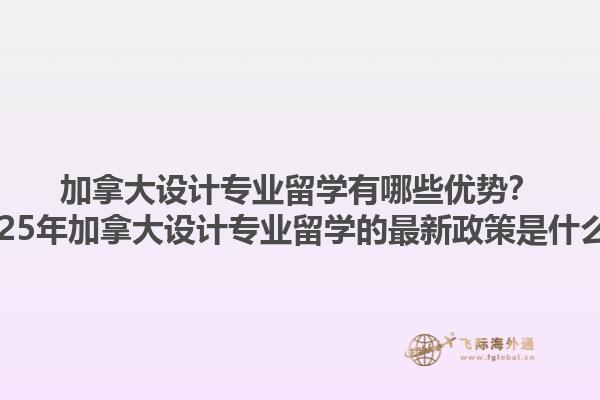 加拿大設(shè)計(jì)專業(yè)留學(xué)有哪些優(yōu)勢(shì)？2025年加拿大設(shè)計(jì)專業(yè)留學(xué)的最新政策是什么？1.jpg