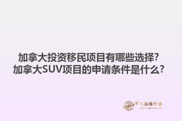 加拿大投資移民項目有哪些選擇？加拿大SUV項目的申請條件是什么？1.jpg