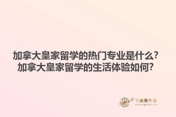 加拿大皇家留學(xué)的熱門專業(yè)是什么？加拿大皇家留學(xué)的生活體驗(yàn)如何？