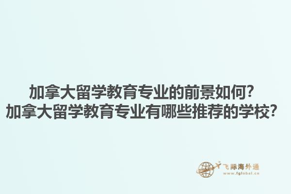 加拿大留學(xué)教育專業(yè)的前景如何？加拿大留學(xué)教育專業(yè)有哪些推薦的學(xué)校？