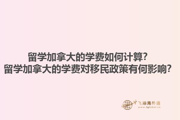 留學(xué)加拿大的學(xué)費(fèi)如何計(jì)算？留學(xué)加拿大的學(xué)費(fèi)對(duì)移民政策有何影響？1.jpg