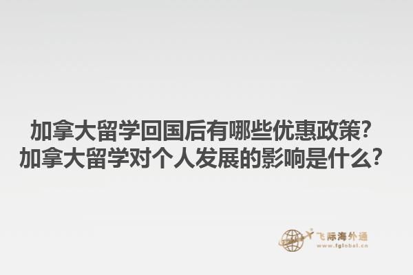加拿大留學(xué)回國(guó)后有哪些優(yōu)惠政策？加拿大留學(xué)對(duì)個(gè)人發(fā)展的影響是什么？1.jpg