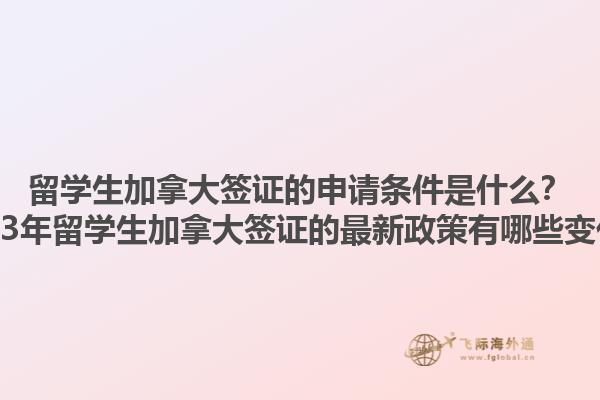 留學(xué)生加拿大簽證的申請(qǐng)條件是什么？2023年留學(xué)生加拿大簽證的最新政策有哪些變化？1.jpg