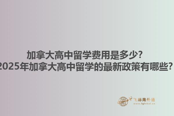 加拿大高中留學(xué)費(fèi)用是多少？2025年加拿大高中留學(xué)的最新政策有哪些？1.jpg