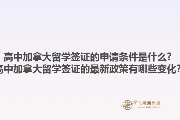 高中加拿大留學(xué)簽證的申請條件是什么？高中加拿大留學(xué)簽證的最新政策有哪些變化？1.jpg