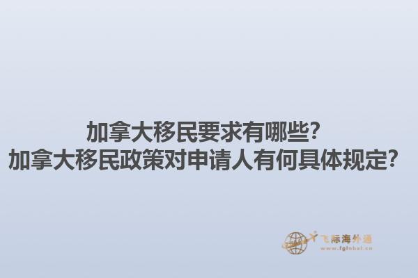 加拿大移民要求有哪些？加拿大移民政策對申請人有何具體規(guī)定？