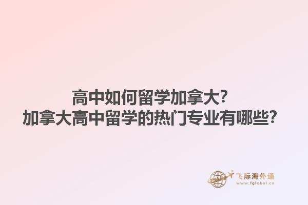 高中如何留學(xué)加拿大？加拿大高中留學(xué)的熱門專業(yè)有哪些？