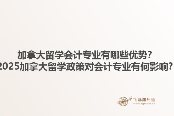 加拿大留學(xué)會計(jì)專業(yè)有哪些優(yōu)勢？2025加拿大留學(xué)政策對會計(jì)專業(yè)有何影響？1.jpg