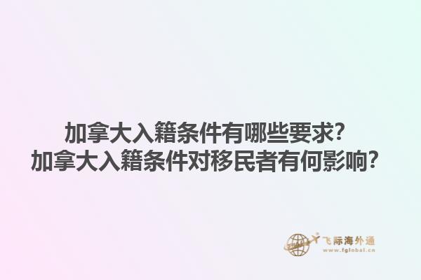 加拿大入籍條件有哪些要求？加拿大入籍條件對(duì)移民者有何影響？1.jpg