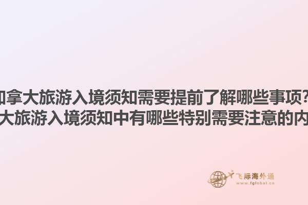 加拿大旅游入境須知需要提前了解哪些事項(xiàng)？加拿大旅游入境須知中有哪些特別需要注意的內(nèi)容？1.jpg