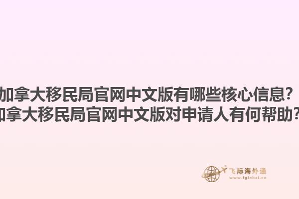 加拿大移民局官網(wǎng)中文版有哪些核心信息？加拿大移民局官網(wǎng)中文版對申請人有何幫助？1.jpg