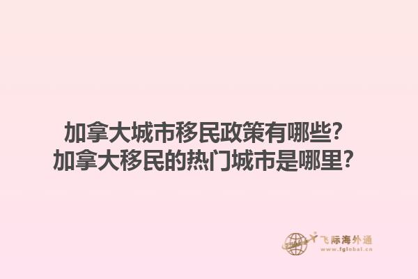 加拿大城市移民政策有哪些？加拿大移民的熱門城市是哪里？1.jpg
