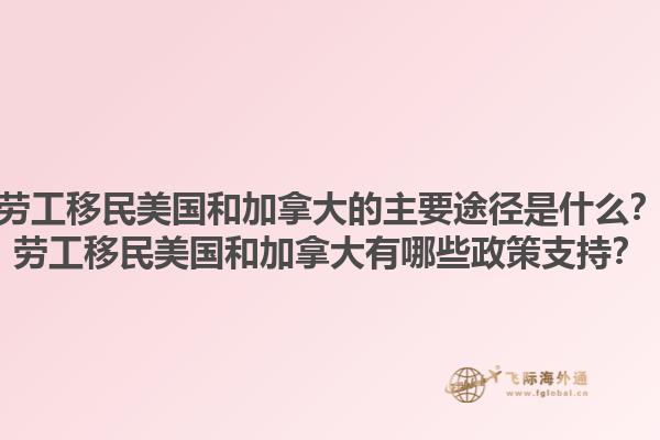勞工移民美國(guó)和加拿大的主要途徑是什么？勞工移民美國(guó)和加拿大有哪些政策支持？