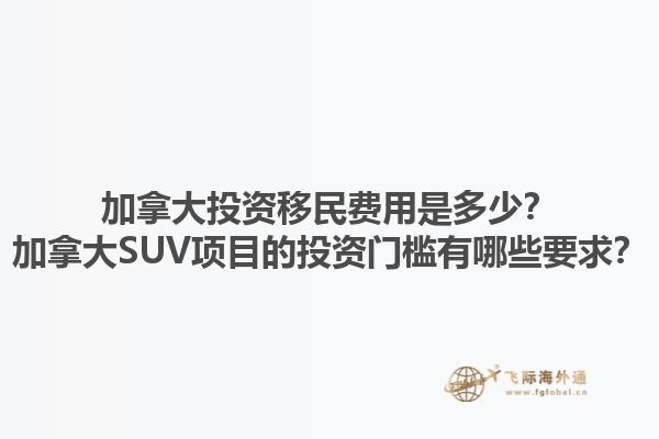 加拿大投資移民費(fèi)用是多少？加拿大SUV項(xiàng)目的投資門檻有哪些要求？