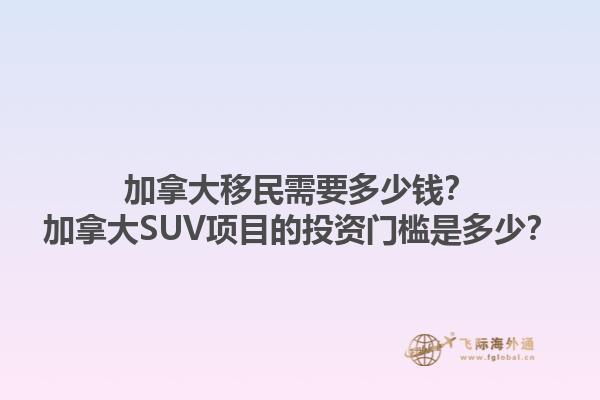 加拿大移民需要多少錢？加拿大SUV項(xiàng)目的投資門檻是多少？1.jpg