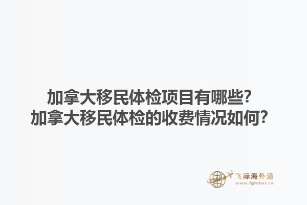 加拿大移民體檢項(xiàng)目有哪些？加拿大移民體檢的收費(fèi)情況如何？1.jpg