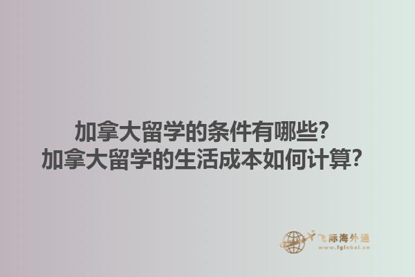 加拿大留學的條件有哪些？加拿大留學的生活成本如何計算？1.jpg