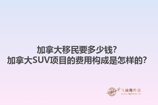 加拿大移民要多少錢？加拿大SUV項(xiàng)目的費(fèi)用構(gòu)成是怎樣的？1.jpg