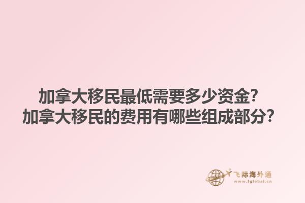 加拿大移民最低需要多少資金？加拿大移民的費用有哪些組成部分？1.jpg