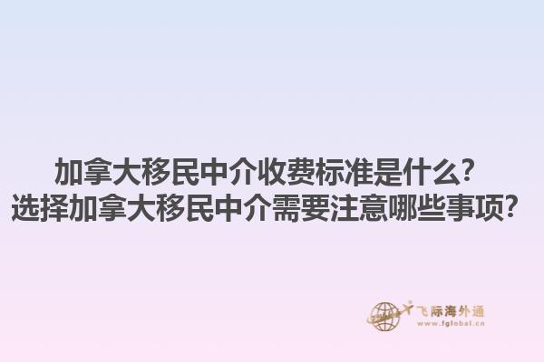 加拿大移民中介收費(fèi)標(biāo)準(zhǔn)是什么？選擇加拿大移民中介需要注意哪些事項(xiàng)？1.jpg