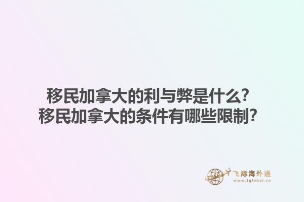 移民加拿大的利與弊是什么？移民加拿大的條件有哪些限制？1.jpg