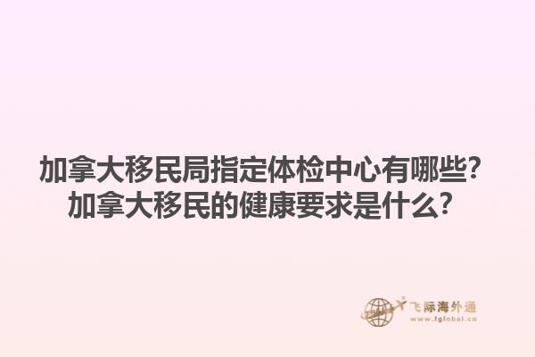 加拿大移民局指定體檢中心有哪些？加拿大移民的健康要求是什么？1.jpg